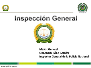 Mayor General
ORLANDO PÁEZ BARÓN
Inspector General de la Policía Nacional
 