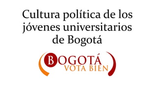 Cultura política de los
jóvenes universitarios
de Bogotá
 