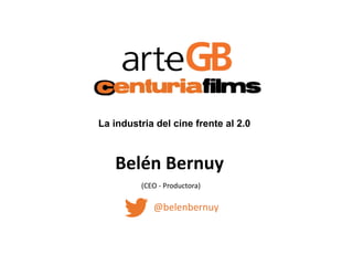 La industria del cine frente al 2.0
Belén Bernuy
@belenbernuy
(CEO - Productora)
 