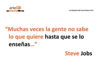 La industria del cine frente al 2.0
“Muchas veces la gente no sabe
lo que quiere hasta que se lo
enseñas…”
Steve Jobs
 