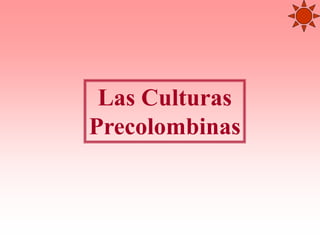 Las Culturas
Precolombinas
 