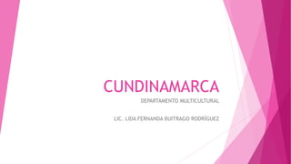 CUNDINAMARCA
DEPARTAMENTO MULTICULTURAL
LIC. LIDA FERNANDA BUITRAGO RODRÍGUEZ
 