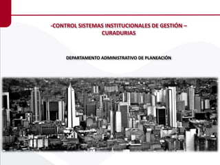 -CONTROL SISTEMAS INSTITUCIONALES DE GESTIÓN – 
CURADURIAS 
DEPARTAMENTO ADMINISTRATIVO DE PLANEACIÓN 
 