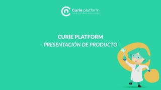PRESENTACIÓN DE PRODUCTO
CURIE PLATFORM
Curie platform
YOUR CUSTOMER INTELLIGENCE
 