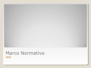 Marco Normativo
DCN
 