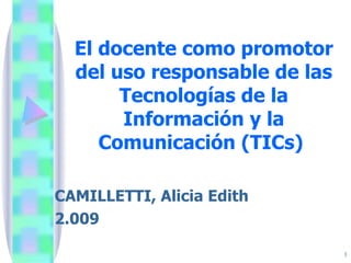 El docente como promotor del uso responsable de las Tecnologías de la Información y la Comunicación (TICs)   CAMILLETTI, Alicia Edith 2.009 