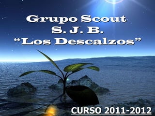 Grupo Scout  S. J. B. “Los Descalzos” CURSO 2011-2012 