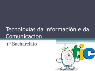 Tecnoloxías da Información e da
Comunicación
1º Bacharelato
 