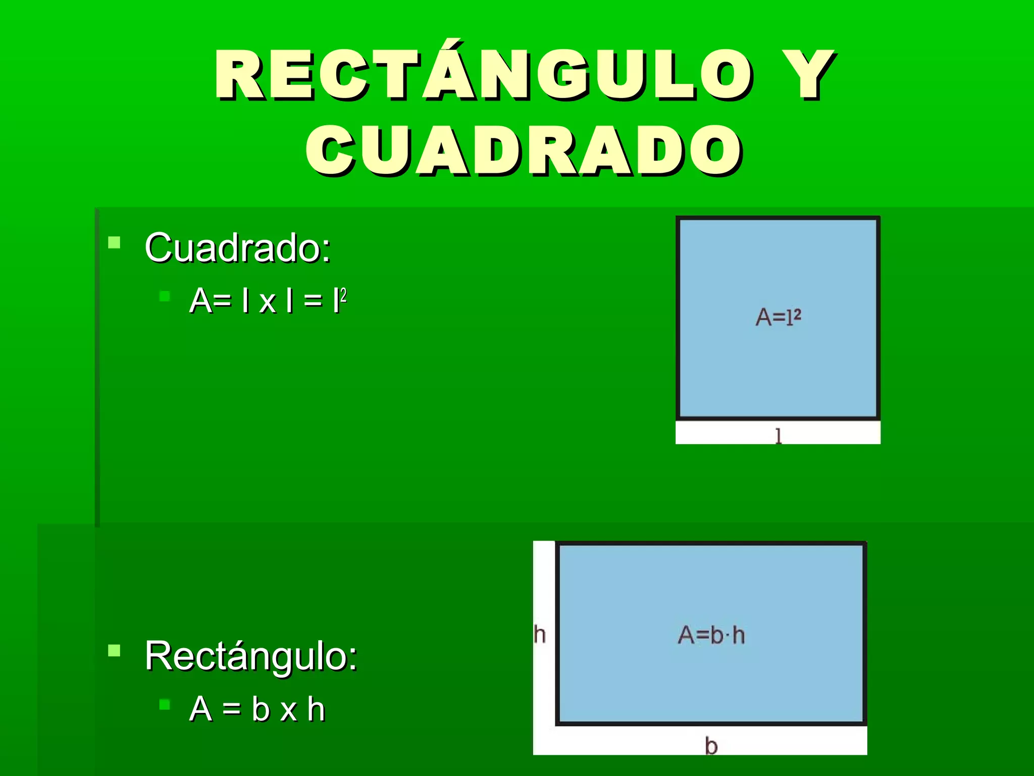 RECTÁNGULO Y
CUADRADO
Cuadrado:
A= l x l = l2
Rectángulo:
A=bxh