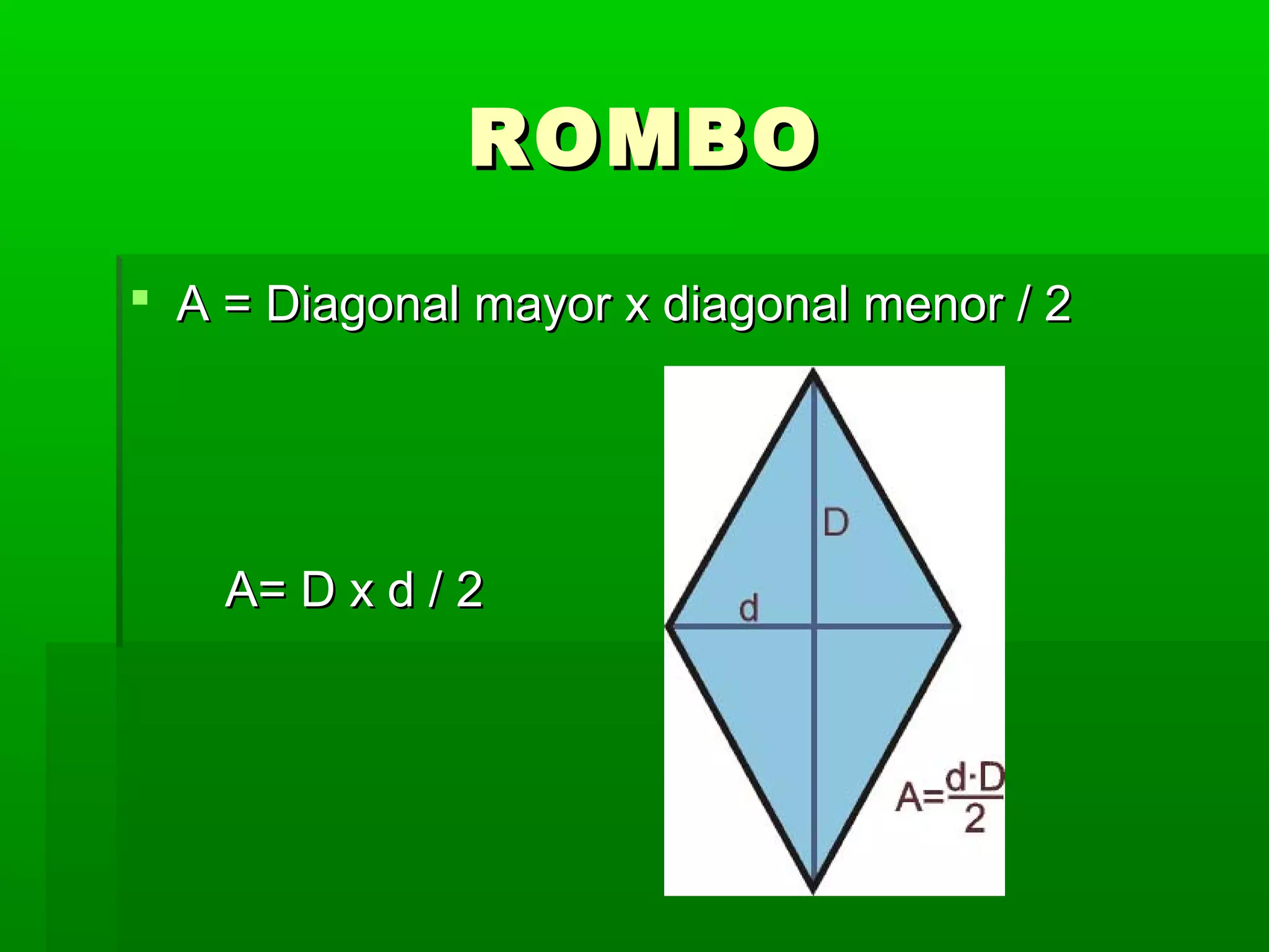 ROMBO
A = Diagonal mayor x diagonal menor / 2
A= D x d / 2