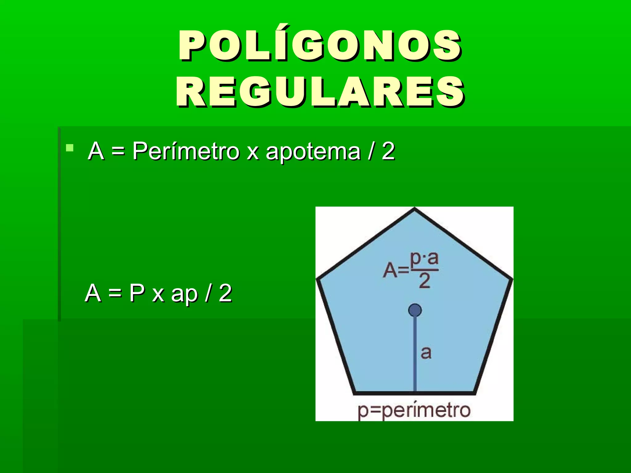 POLÍGONOS
REGULARES
A = Perímetro x apotema / 2
A = P x ap / 2