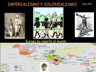 IMPERIALISMO Y COLONIALISMO 
Europa se reparte el mundo 
Siglo XIX 
 