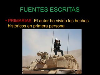 FUENTES ESCRITAS 
• PRIMARIAS: El autor ha vivido los hechos 
históricos en primera persona. 
53 
 
