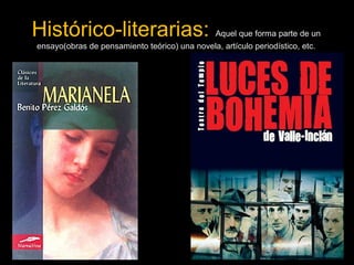 Histórico-literarias: Aquel que forma parte de un 
ensayo(obras de pensamiento teórico) una novela, artículo periodístico, etc. 
58 
 