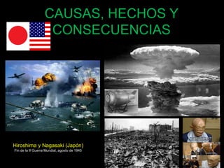 CAUSAS, HECHOS Y 
CONSECUENCIAS 
65 
Hiroshima y Nagasaki (Japón) 
Fin de la II Guerra Mundial, agosto de 1945 
 