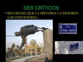 SER CRÍTICOS 
• RECORDAD QUE LA HISTORIA LA ESCRIBEN 
LOS VENCEDORES… 
67 
 
