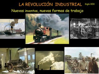 LA REVOLUCIÓN INDUSTRIAL 
Nuevos inventos, nuevas formas de trabajo 
Siglo XIX 
 
