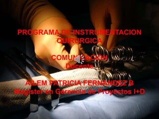 PROGRAMA DE INSTRUMENTACION
QUIRURGICA
COMUNICACION
Docente
AILEM PATRICIA FERNANDEZ B
Magister en Gerencia de Proyectos I+D
 