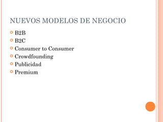 NUEVOS MODELOS DE NEGOCIO
 B2B
 B2C

 Consumer to Consumer

 Crowdfounding

 Publicidad

 Premium
 