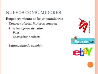 NUEVOS CONSUMIDORES
Empoderamiento de los consumidores
- Conocer oferta. Motores compra

- Diseñar oferta de valor
    - Puja
    - Customizar producto
    - ...
-   Capacidadede sanción
 