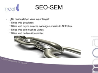 SEO-SEM
- ¿De dónde deben venir los enlaces?
* Sitios web populares.
* Sitios web cuyos enlaces no tengan el atributo NoFollow.
* Sitios web con muchas visitas.
* Sitios web de temática similar.
 