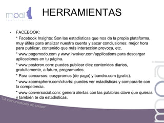 HERRAMIENTAS
- FACEBOOK:
* www.crowdbooster.com: te analiza tu página. En la versión gratuita, sólo
permite una página por...