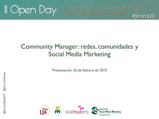 Community Manager: redes, comunidades y
                                        Social Media Marketing

                                           Presentación. 26 de febrero de 2013
@CarlosOjedaTT @CurroVillarejo
 