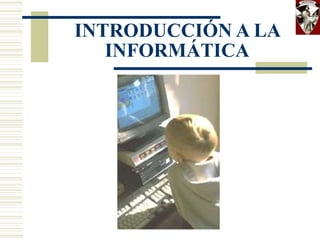 INTRODUCCIÓN A LA
INFORMÁTICA
 