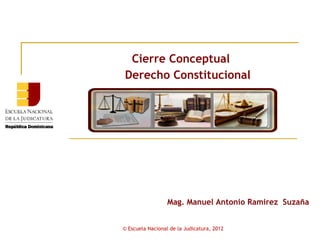 Cierre Conceptual
Derecho Constitucional




                  Mag. Manuel Antonio Ramirez Suzaña


© Escuela Nacional de la Judicatura, 2012
 