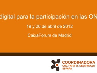 digital para la participación en las ON
          19 y 20 de abril de 2012

           CaixaForum de Madrid




                                     1
 