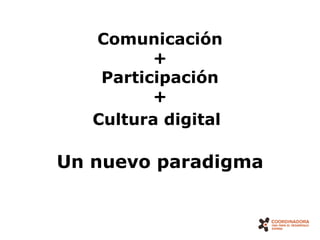 Comunicación
          +
    Participación
          +
   Cultura digital

Un nuevo paradigma


                     2
 