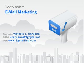 Todo sobre
  E-Mail Marketing




          Victorio J. Caruana
Disertante:
E-Mail: vcaruana@3gbyte.net
Web: www.3gmailing.com




         .com
 