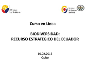 Curso en Línea
BIODIVERSIDAD:
RECURSO ESTRATEGICO DEL ECUADOR
10.02.2015
Quito
 
