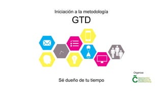 Sé dueño de tu tiempo
Iniciación a la metodología
GTD
Organiza:
 