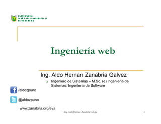 Ingeniería web
Ing. Aldo Hernan Zanabria Galvez
 Ingeniero de Sistemas – M.Sc. (e) Ingenieria de
Sistemas: Ingenieria de Software
Ing. Aldo Hernan Zanabria Galvez 1
/aldozpuno
@aldozpuno
www.zanabria.org/eva
 
