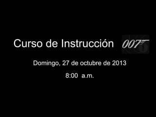 Curso de Instrucción
Domingo, 27 de octubre de 2013

8:00 a.m.

 