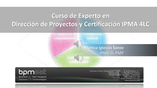 Curso de Experto en Dirección de Proyectos y preparación
para la Certificación IPMA 4LC
e-learning
Mónica Iglesias Sanzo
IPMA-D, PMP
Curso de Experto en
Dirección de Proyectos y Certificación IPMA 4LC
 