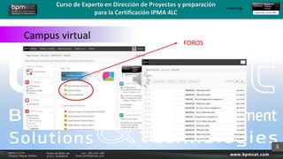 Curso de Experto en Dirección de Proyectos y preparación
para la Certificación IPMA 4LC
e-learning
Campus virtual
5
FOROS
 