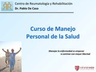 Curso de Manejo Personal de la Salud Manejar la enfermedad es empezar  a caminar con mayor libertad Centro de Reumatología y Rehabilitación Dr. Pablo De Caso 