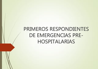 PRIMEROS RESPONDIENTES
DE EMERGENCIAS PRE-
HOSPITALARIAS
 