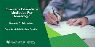 Procesos Educativos
Mediados Por
Tecnología
Maestría En Educación
Docente: Gabriel Colpas Castillo
 
