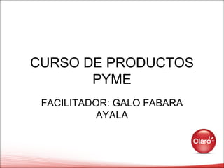 CURSO DE PRODUCTOS PYME FACILITADOR: GALO FABARA AYALA 