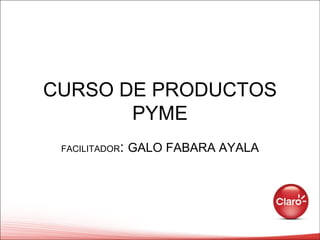 CURSO DE PRODUCTOS PYME FACILITADOR :  GALO FABARA AYALA 