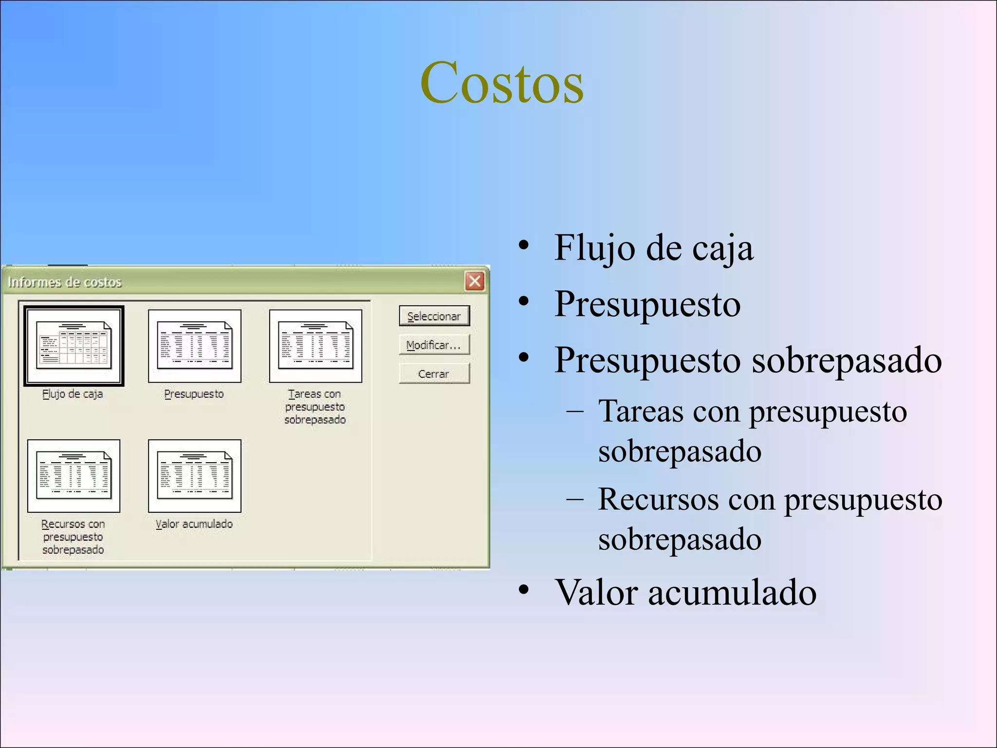 Costos
• Flujo de caja
• Presupuesto
• Presupuesto sobrepasado
– Tareas con presupuesto
sobrepasado
– Recursos con presupuesto
sobrepasado
• Valor acumulado
 
