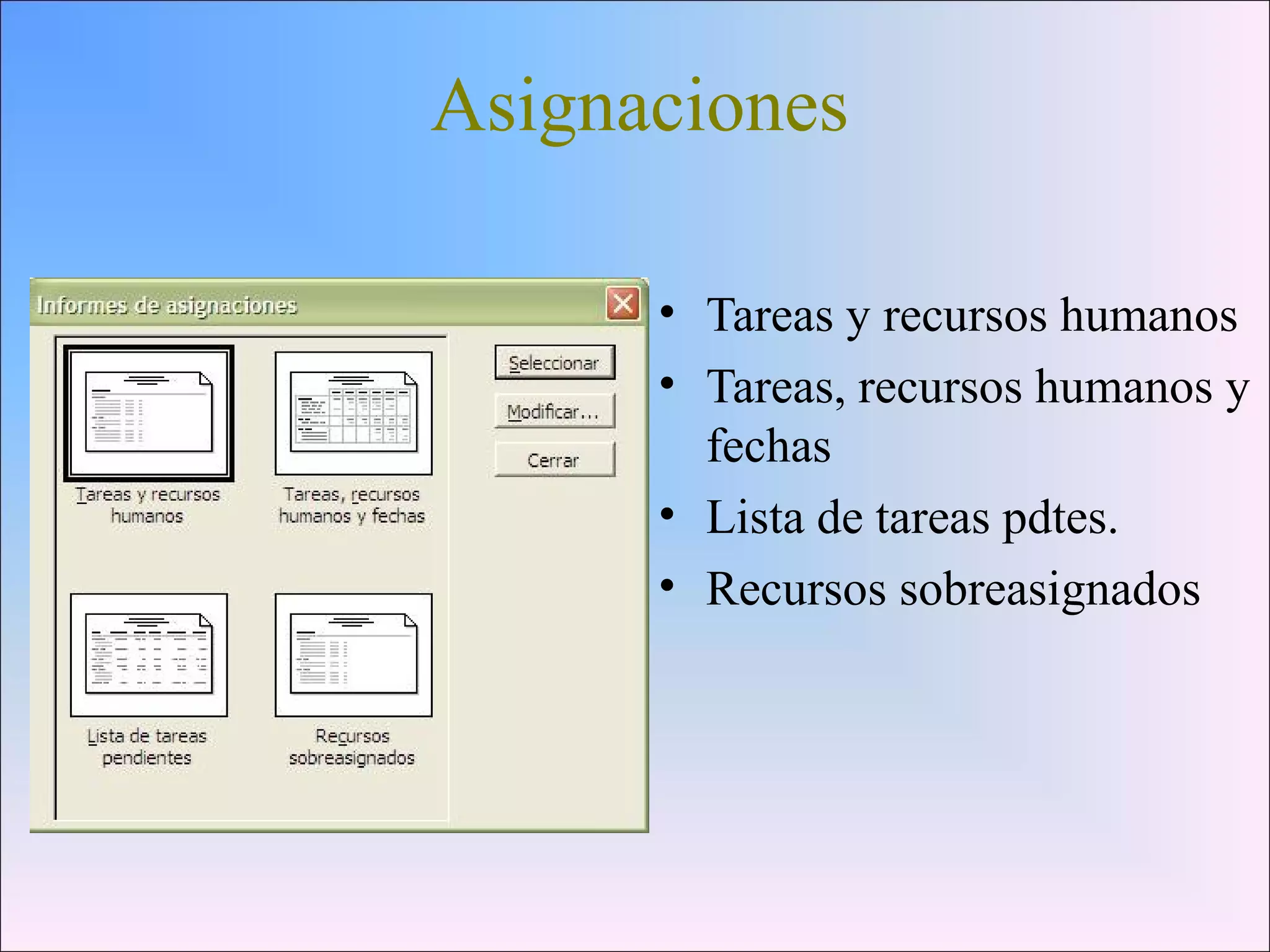 Asignaciones
• Tareas y recursos humanos
• Tareas, recursos humanos y
fechas
• Lista de tareas pdtes.
• Recursos sobreasignados
 