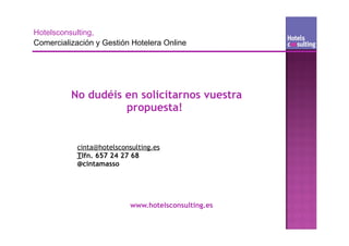 No dudéis en solicitarnos vuestra
          propuesta!


 cinta@hotelsconsulting.es
 Tlfn. 657 24 27 68
 @cintamasso




                 www.hotelsconsulting.es
 