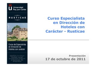 Curso Especialista
   en Dirección de
       Hoteles con
Carácter - Rusticae




            Presentación
17 de octubre de 2011
 