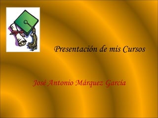 Presentación de mis Cursos José Antonio Márquez García 