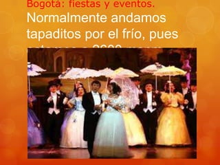 Bogotá: fiestas y eventos.

Normalmente andamos
tapaditos por el frío, pues
estamos a 2600 msnm.

 