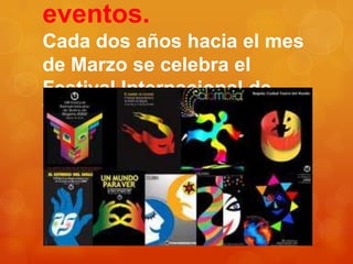 eventos.
Cada dos años hacia el mes
de Marzo se celebra el
Festival Internacional de
Teatro.

 